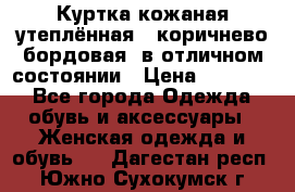 Куртка кожаная утеплённая , коричнево-бордовая, в отличном состоянии › Цена ­ 10 000 - Все города Одежда, обувь и аксессуары » Женская одежда и обувь   . Дагестан респ.,Южно-Сухокумск г.